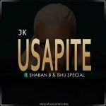Jk ft Shaban B & Ishu Special – Usapite (prod by Njuch Records)