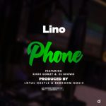 Lino ft Khoh Gomzy & Dj Brown – Phone (Prod by Dj Brown Loyal Hustle & Khoh Gomzy Bedroom Music)