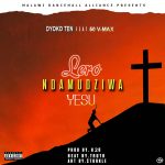 Dyoko ten ft 50 V – Max – Lero Ndamudziwa Yesu (Prod by H2)
