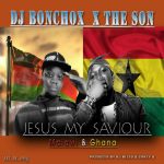 Dj Bonchox ft The Son – Jesus my Saviour (Produced by  Dj bless & Crazy G)