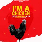 Wizix ft Fly P – I’m a Chicken (Produced by Nyeusi Beats)