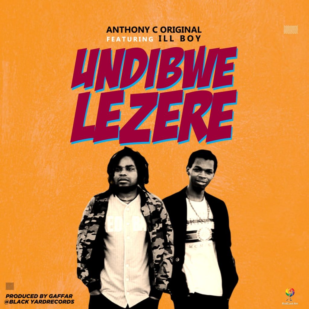 Anthony C Original ft ILL Boy – Undibwelezere (Produced by Gaffar-Black Yard Records)