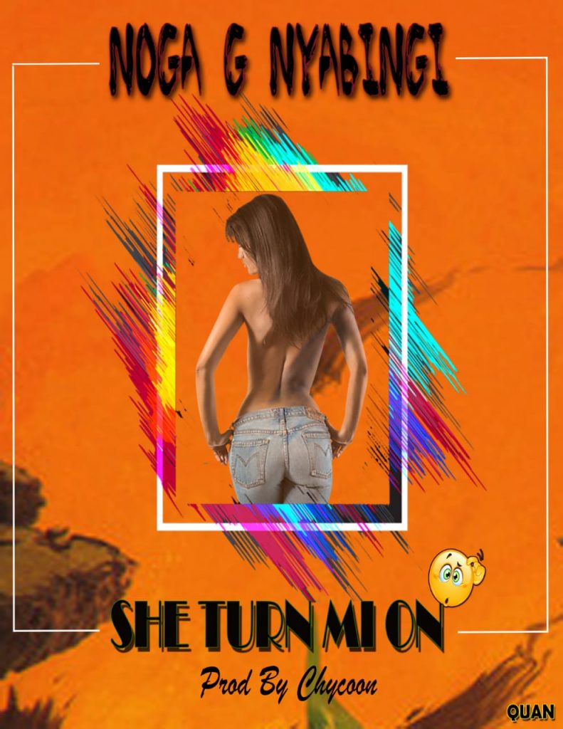 Noga nyabingi – She turn mi on (Produced by Chycoon Njuchi Records)