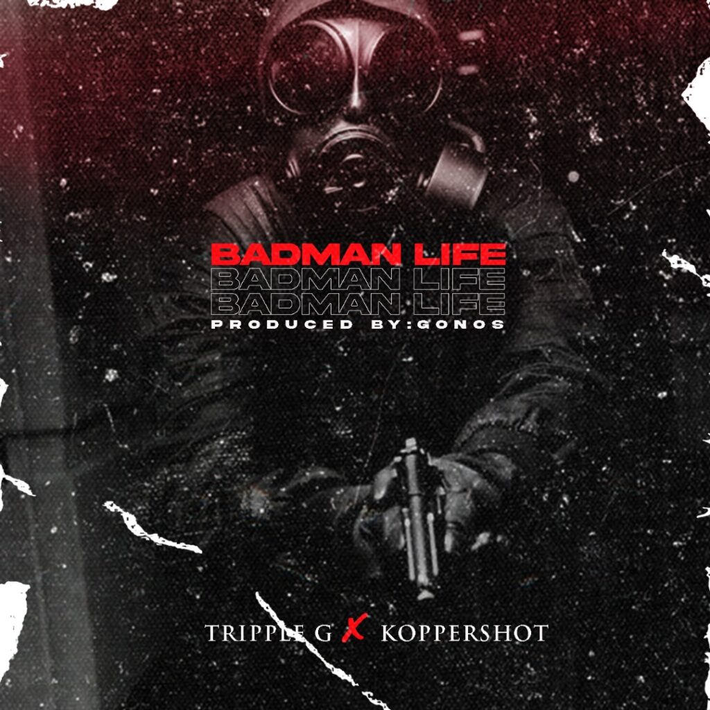 Tripple G x Koppershot – Badman Life (Produced by Gonos)