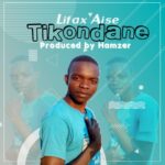 Lifax Aise – Tikondane Ep (Produced by Hamzer) Nyimbo zapa Mwamba!