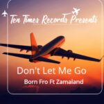 B Fro Mw ft Zamaland – Don’t Let Me Go (Produced by Ten Times Records)