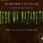 Dj Bonchox x Dj Call Me ft Faith Pfukwa x Pro Skz – Jesu wa Nazareth (Produced By Dj Call Me & Tyger Fire) Nyimbo zapa mwamba.!