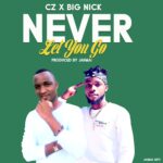 Cz x Big Nick – I Never Let You Go! (Produced by Jahmai) Nyimbo zapa mwamba!