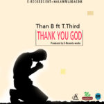Than B ft T. Third – Thank You God (Poduced by E Record Works) Nyimna zapa Mwamba!
